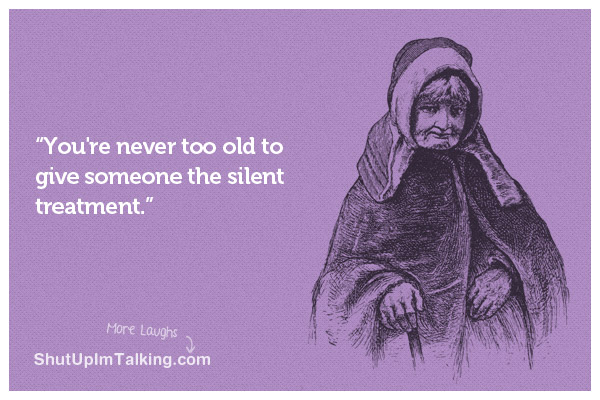 The Silent Treatment Is Not Bound By Age  Shut Up I'm Talking